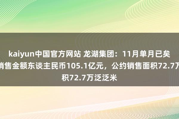 kaiyun中国官方网站 龙湖集团：11月单月已矣总公约销售金额东谈主民币105.1亿元，公约销售面积72.7万泛泛米