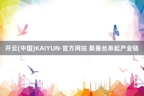 开云(中国)KAIYUN·官方网站 桑蚕丝串起产业链