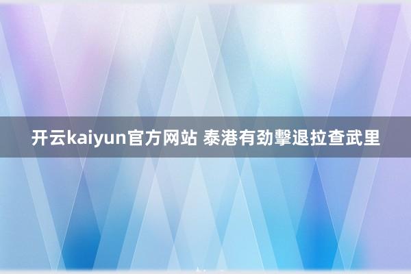 开云kaiyun官方网站 泰港有劲擊退拉查武里