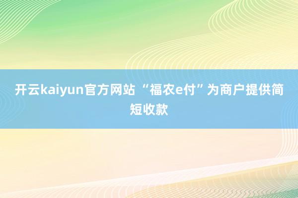 开云kaiyun官方网站 “福农e付”为商户提供简短收款