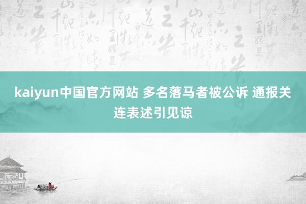 kaiyun中国官方网站 多名落马者被公诉 通报关连表述引见谅