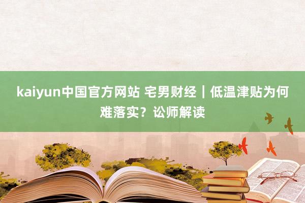 kaiyun中国官方网站 宅男财经｜低温津贴为何难落实？讼师解读