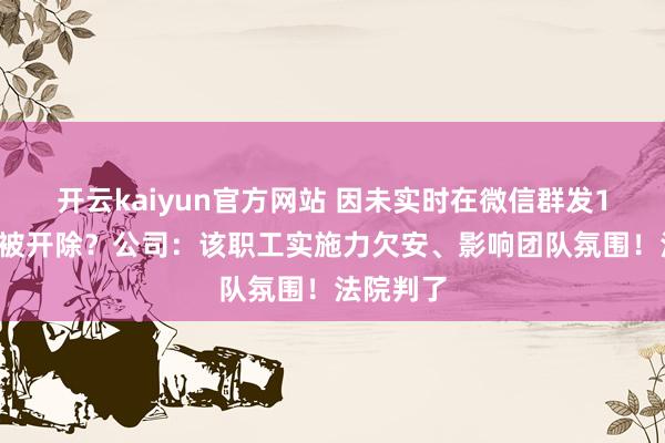 开云kaiyun官方网站 因未实时在微信群发10元红包被开除？公司：该职工实施力欠安、影响团队氛围！法院判了