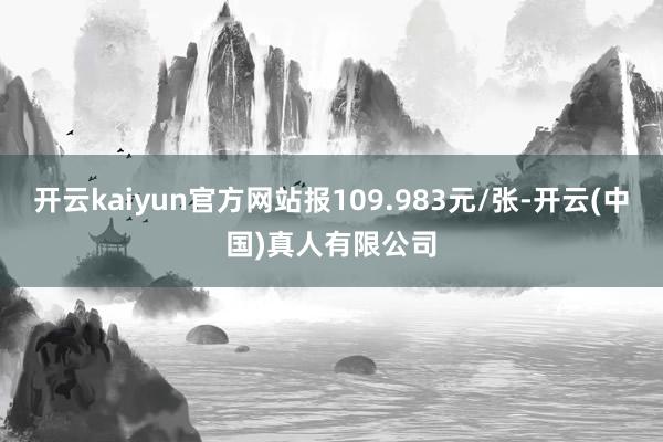 开云kaiyun官方网站报109.983元/张-开云(中国)真人有限公司