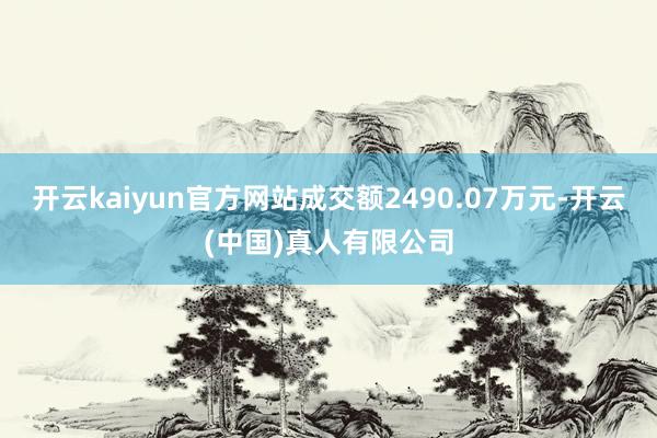 开云kaiyun官方网站成交额2490.07万元-开云(中国)真人有限公司