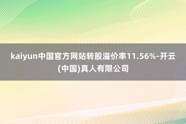 kaiyun中国官方网站转股溢价率11.56%-开云(中国)真人有限公司