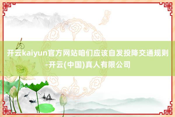 开云kaiyun官方网站咱们应该自发投降交通规则-开云(中国)真人有限公司