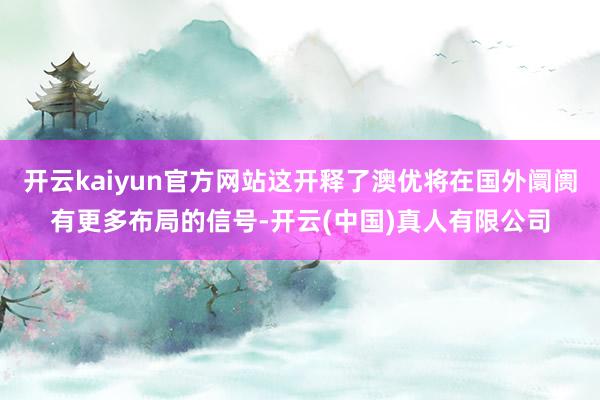 开云kaiyun官方网站这开释了澳优将在国外阛阓有更多布局的信号-开云(中国)真人有限公司