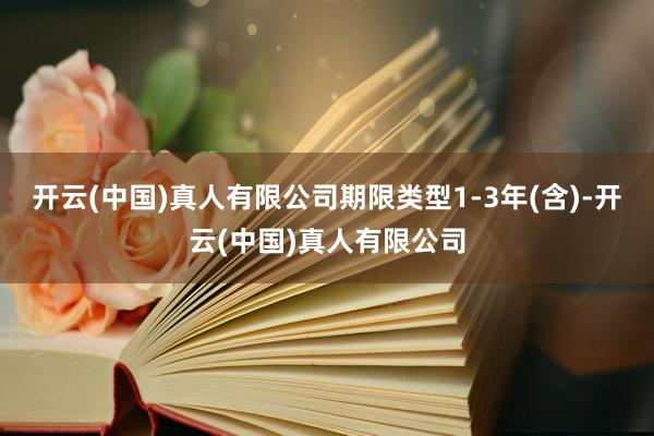 开云(中国)真人有限公司期限类型1-3年(含)-开云(中国)真人有限公司