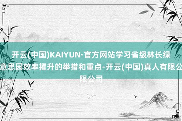 开云(中国)KAIYUN·官方网站学习省级林长绿好意思园效率擢升的举措和重点-开云(中国)真人有限公司