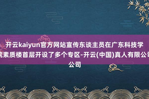 开云kaiyun官方网站宣传东谈主员在广东科技学院素质楼首层开设了多个专区-开云(中国)真人有限公司