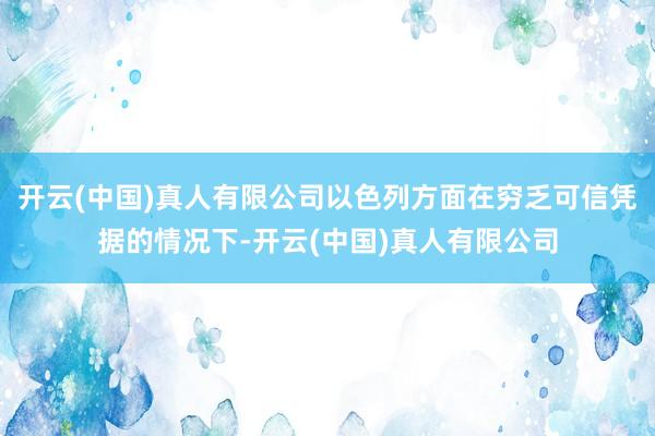 开云(中国)真人有限公司以色列方面在穷乏可信凭据的情况下-开云(中国)真人有限公司