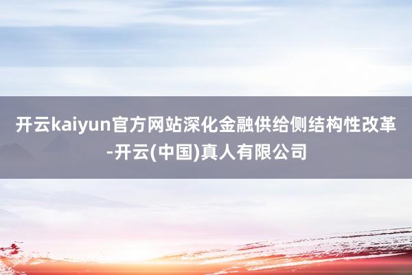 开云kaiyun官方网站深化金融供给侧结构性改革-开云(中国)真人有限公司