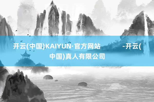 开云(中国)KAIYUN·官方网站            -开云(中国)真人有限公司