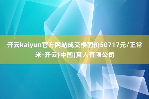 开云kaiyun官方网站成交楼面价50717元/正常米-开云(中国)真人有限公司