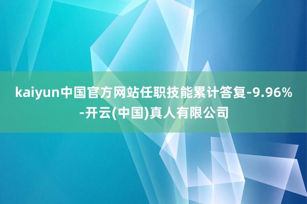 kaiyun中国官方网站任职技能累计答复-9.96%-开云(中国)真人有限公司