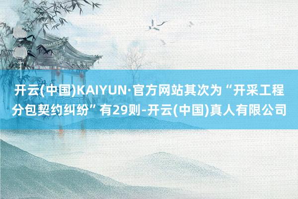 开云(中国)KAIYUN·官方网站其次为“开采工程分包契约纠纷”有29则-开云(中国)真人有限公司