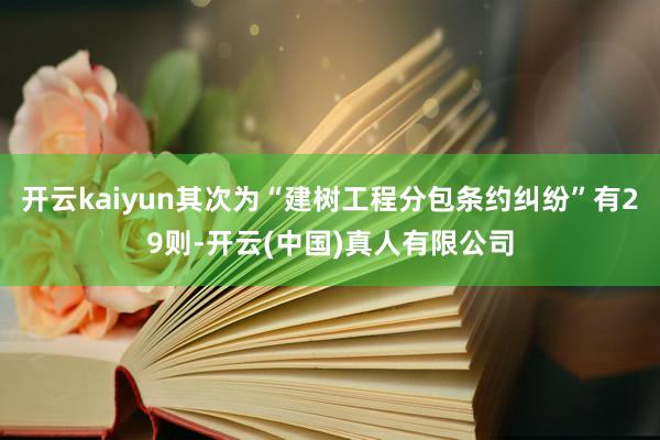 开云kaiyun其次为“建树工程分包条约纠纷”有29则-开云(中国)真人有限公司