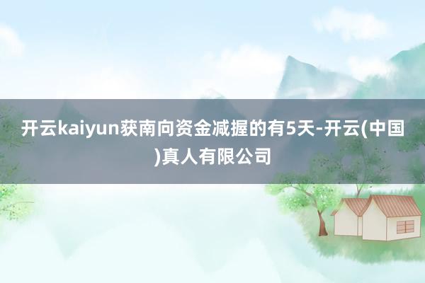 开云kaiyun获南向资金减握的有5天-开云(中国)真人有限公司