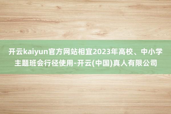 开云kaiyun官方网站相宜2023年高校、中小学主题班会行径使用-开云(中国)真人有限公司