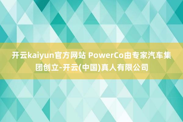 开云kaiyun官方网站　　 PowerCo由专家汽车集团创立-开云(中国)真人有限公司