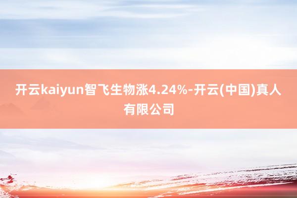 开云kaiyun智飞生物涨4.24%-开云(中国)真人有限公司