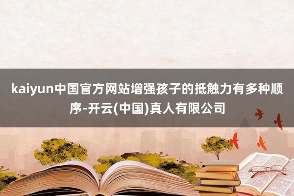 kaiyun中国官方网站增强孩子的抵触力有多种顺序-开云(中国)真人有限公司