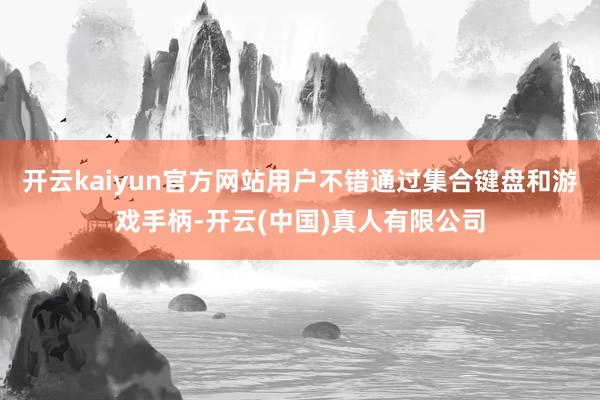 开云kaiyun官方网站用户不错通过集合键盘和游戏手柄-开云(中国)真人有限公司