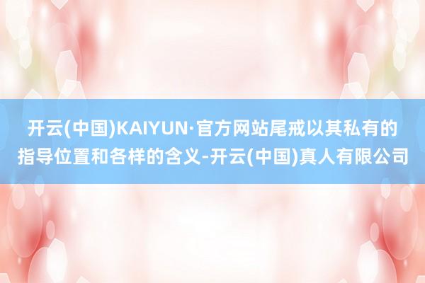 开云(中国)KAIYUN·官方网站尾戒以其私有的指导位置和各样的含义-开云(中国)真人有限公司