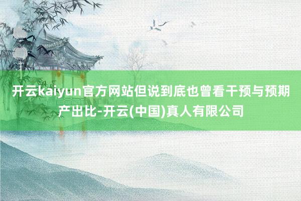 开云kaiyun官方网站但说到底也曾看干预与预期产出比-开云(中国)真人有限公司