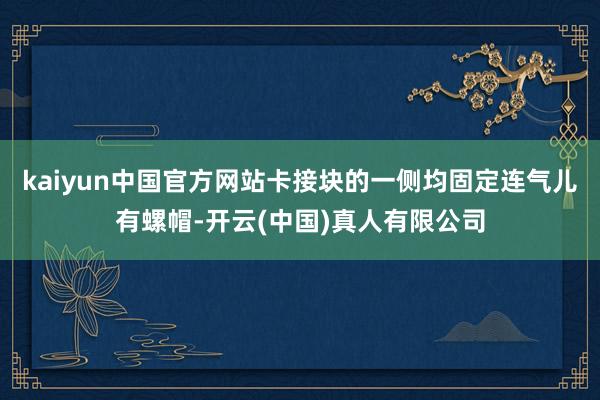 kaiyun中国官方网站卡接块的一侧均固定连气儿有螺帽-开云(中国)真人有限公司