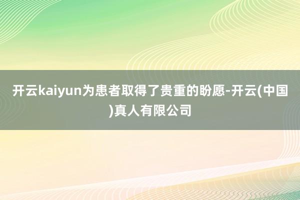 开云kaiyun为患者取得了贵重的盼愿-开云(中国)真人有限公司