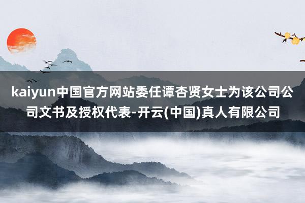 kaiyun中国官方网站委任谭杏贤女士为该公司公司文书及授权代表-开云(中国)真人有限公司