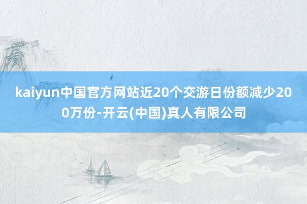 kaiyun中国官方网站近20个交游日份额减少200万份-开云(中国)真人有限公司