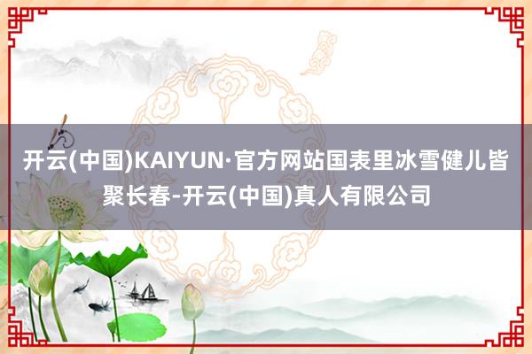 开云(中国)KAIYUN·官方网站国表里冰雪健儿皆聚长春-开云(中国)真人有限公司