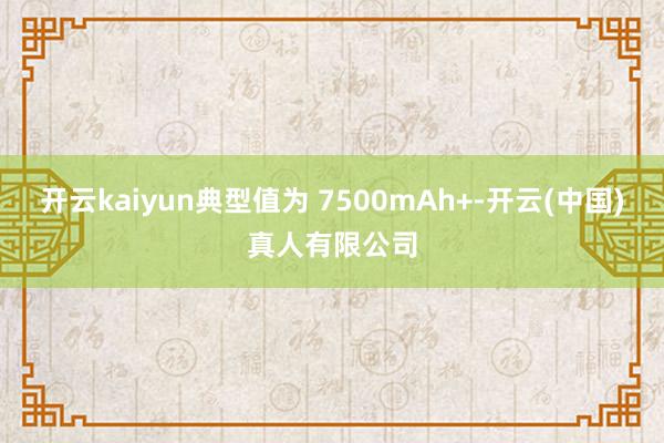 开云kaiyun典型值为 7500mAh+-开云(中国)真人有限公司