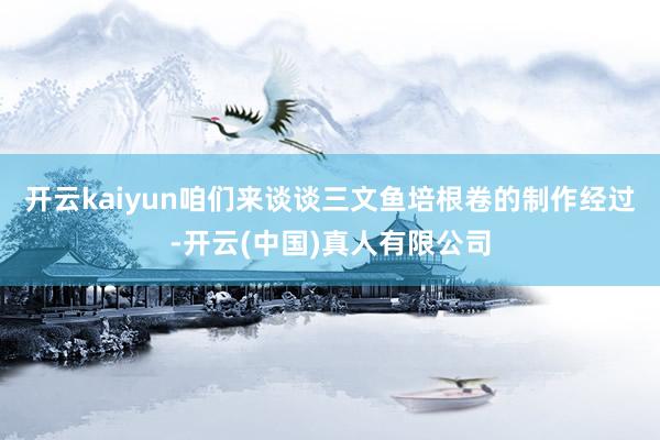 开云kaiyun咱们来谈谈三文鱼培根卷的制作经过-开云(中国)真人有限公司