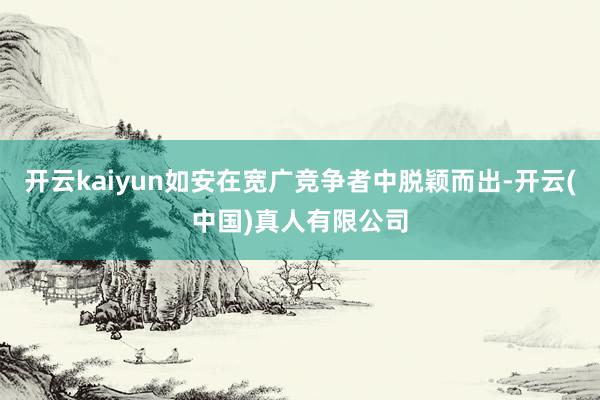 开云kaiyun如安在宽广竞争者中脱颖而出-开云(中国)真人有限公司